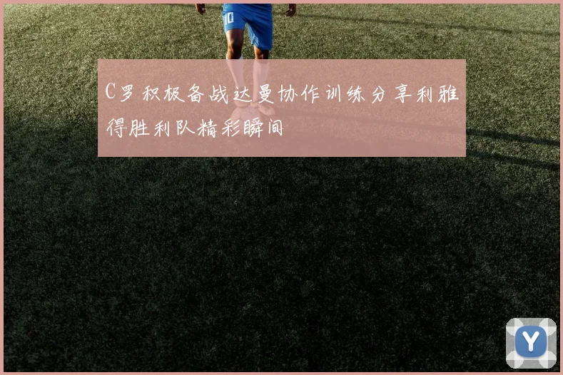 C罗积极备战达曼协作训练分享利雅得胜利队精彩瞬间